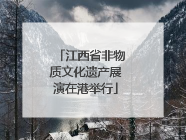江西省非物质文化遗产展演在港举行