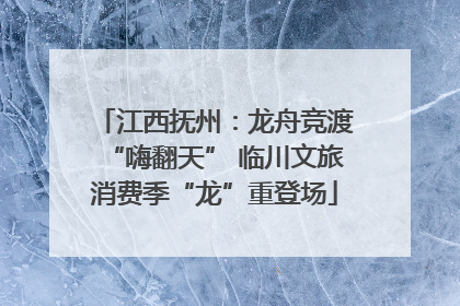 江西抚州：龙舟竞渡“嗨翻天” 临川文旅消费季“龙”重登场