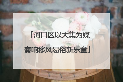 河口区以大集为媒 奏响移风易俗新乐章