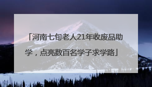 河南七旬老人21年收废品助学，点亮数百名学子求学路