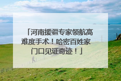 河南援疆专家领航高难度手术！哈密百姓家门口见证奇迹！