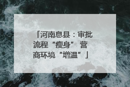 河南息县：审批流程“瘦身” 营商环境“增温”