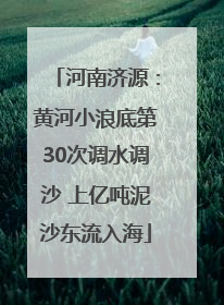 河南济源：黄河小浪底第30次调水调沙 上亿吨泥沙东流入海
