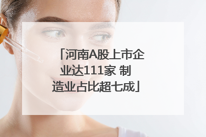 河南A股上市企业达111家 制造业占比超七成
