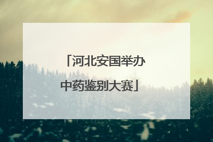 河北安国举办中药鉴别大赛