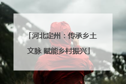 河北定州：传承乡土文脉 赋能乡村振兴