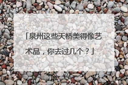 泉州这些天桥美得像艺术品，你去过几个？