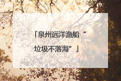 泉州远洋渔船“垃圾不落海”