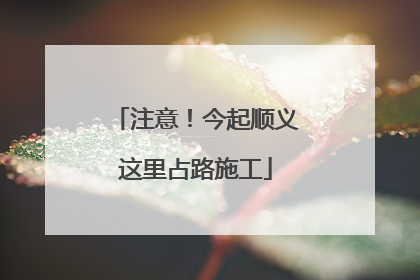 注意！今起顺义这里占路施工