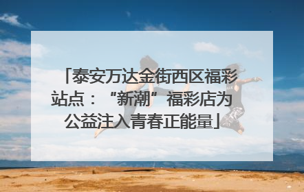 泰安万达金街西区福彩站点：“新潮”福彩店为公益注入青春正能量
