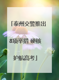 泰州交警推出8项举措 硬核护航高考