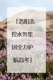 洛阳北控水务集团全力护航高考