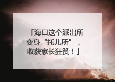 海口这个派出所变身“托儿所”，收获家长狂赞！