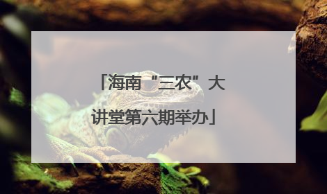 海南“三农”大讲堂第六期举办