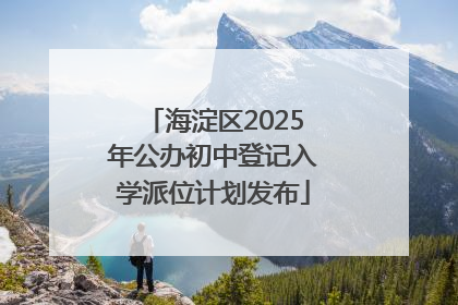 海淀区2025年公办初中登记入学派位计划发布
