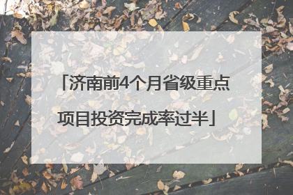 济南前4个月省级重点项目投资完成率过半