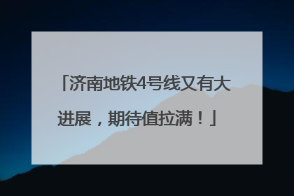 济南地铁4号线又有大进展，期待值拉满！