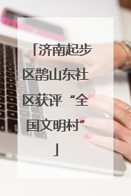 济南起步区鹊山东社区获评“全国文明村”