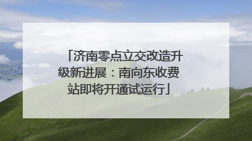 济南零点立交改造升级新进展：南向东收费站即将开通试运行