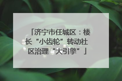 济宁市任城区：楼长“小齿轮”转动社区治理“大引擎”