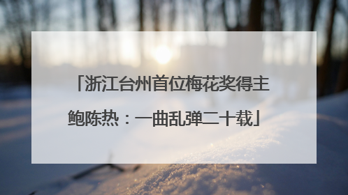浙江台州首位梅花奖得主鲍陈热：一曲乱弹二十载