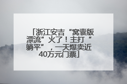 浙江安吉“窝囊版漂流”火了！主打“躺平”，一天爆卖近40万元门票