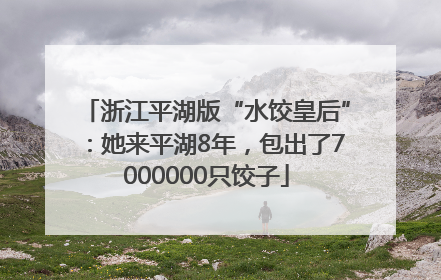 浙江平湖版“水饺皇后”：她来平湖8年，包出了7000000只饺子