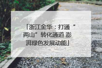 浙江金华：打通“两山”转化通道 澎湃绿色发展动能