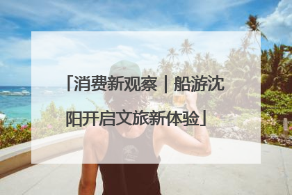 消费新观察｜船游沈阳开启文旅新体验
