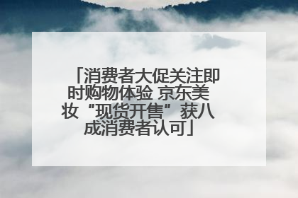 消费者大促关注即时购物体验 京东美妆“现货开售”获八成消费者认可