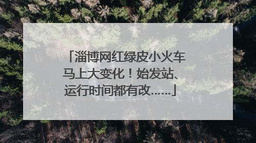 淄博网红绿皮小火车马上大变化！始发站、运行时间都有改……