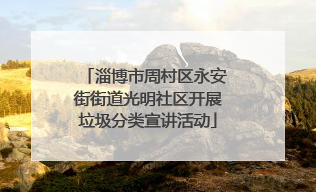 淄博市周村区永安街街道光明社区开展垃圾分类宣讲活动
