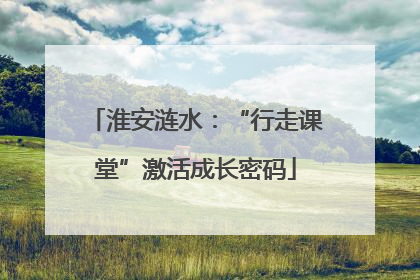 淮安涟水：“行走课堂”激活成长密码