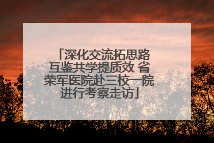 深化交流拓思路 互鉴共学提质效 省荣军医院赴三校一院进行考察走访