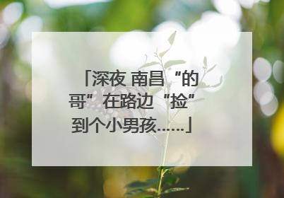 深夜 南昌“的哥”在路边“捡”到个小男孩……