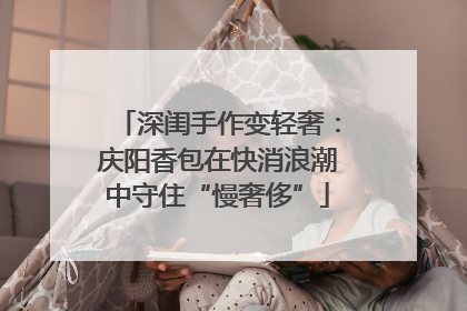 深闺手作变轻奢：庆阳香包在快消浪潮中守住“慢奢侈”