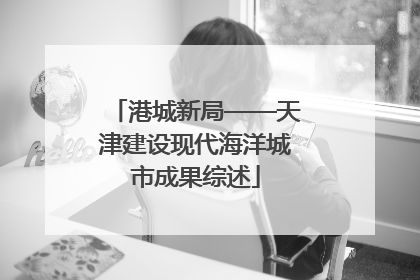 港城新局——天津建设现代海洋城市成果综述