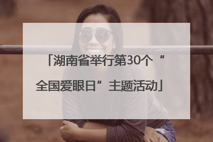 湖南省举行第30个“全国爱眼日”主题活动