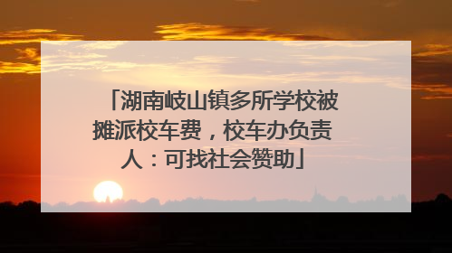 湖南岐山镇多所学校被摊派校车费，校车办负责人：可找社会赞助