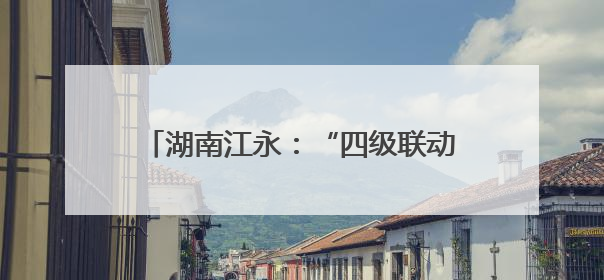 湖南江永：“四级联动”送医上门温暖人心