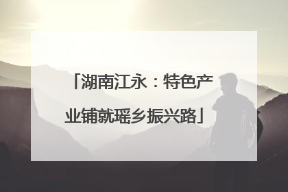 湖南江永：特色产业铺就瑶乡振兴路