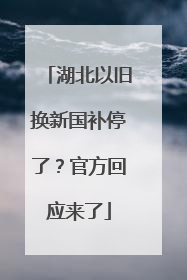 湖北以旧换新国补停了？官方回应来了