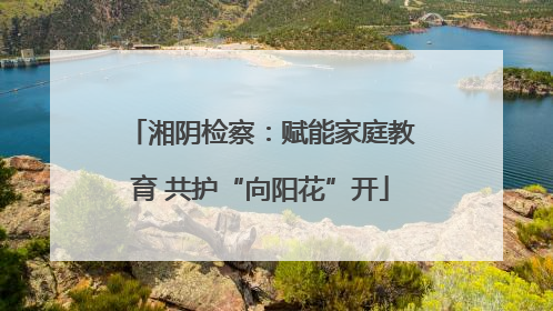 湘阴检察：赋能家庭教育 共护“向阳花”开