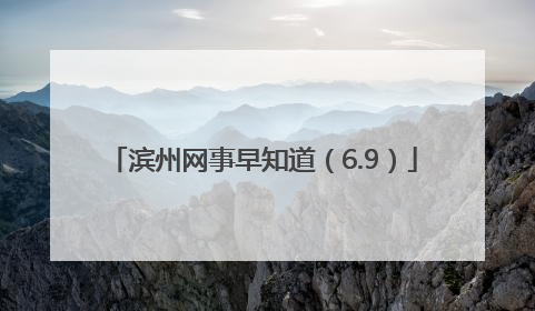 滨州网事早知道（6.9）