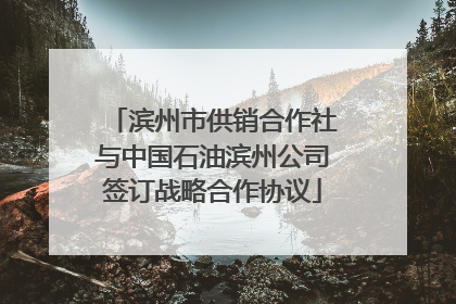 滨州市供销合作社与中国石油滨州公司签订战略合作协议