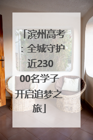 滨州高考：全城守护 近23000名学子开启追梦之旅