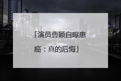 演员曹颖自曝患癌：真的后悔