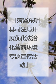 菏泽东明县司法局开展优化法治化营商环境专题宣传活动