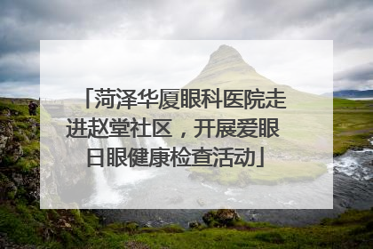 菏泽华厦眼科医院走进赵堂社区，开展爱眼日眼健康检查活动