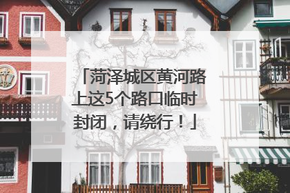菏泽城区黄河路上这5个路口临时封闭，请绕行！